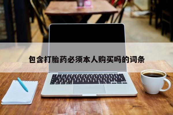 网上如何购买堕胎药包含打胎药必须本人购买吗的词条