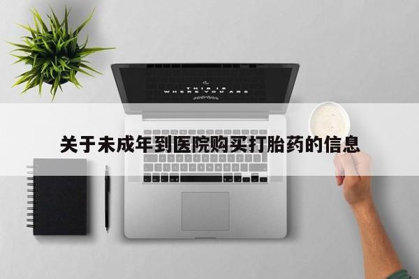 网上如何购买堕胎药关于未成年到医院购买打胎药的信息