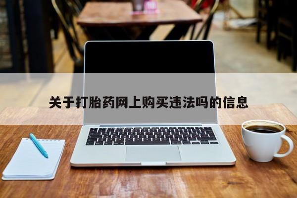网上如何购买堕胎药关于打胎药网上购买违法吗的信息