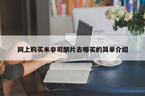 网上如何购买堕胎药网上购买米非司酮片去哪买的简单介绍