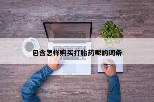 网上如何购买堕胎药包含怎样购买打胎药呢的词条