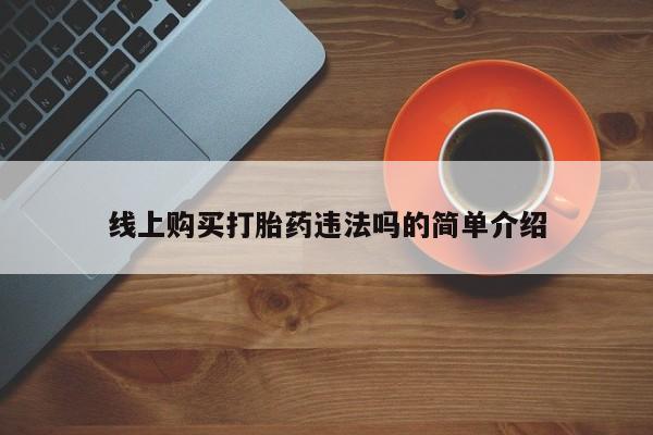 网上如何购买堕胎药线上购买打胎药违法吗的简单介绍