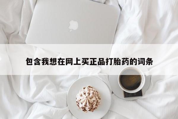 网上如何购买堕胎药包含我想在网上买正品打胎药的词条