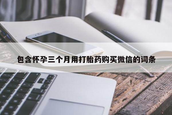 网上如何购买堕胎药包含怀孕三个月用打胎药购买微信的词条