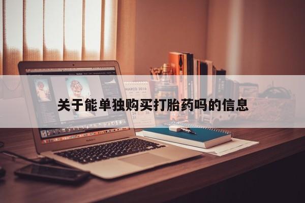 网上如何购买堕胎药关于能单独购买打胎药吗的信息