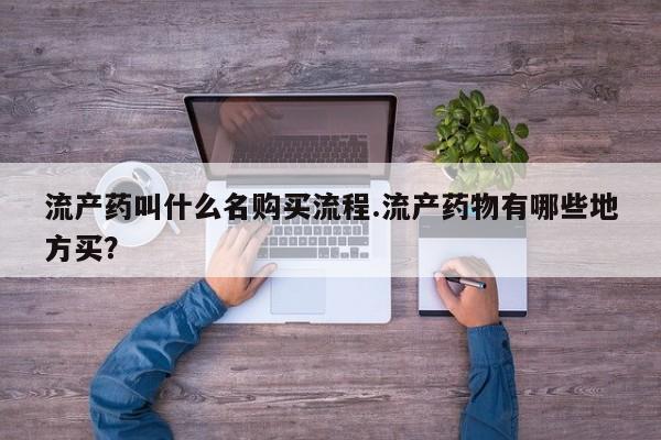 网上如何购买堕胎药流产药叫什么名购买流程.流产药物有哪些地方买？
