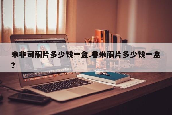 网上如何购买堕胎药米非司酮片多少钱一盒.非米酮片多少钱一盒？