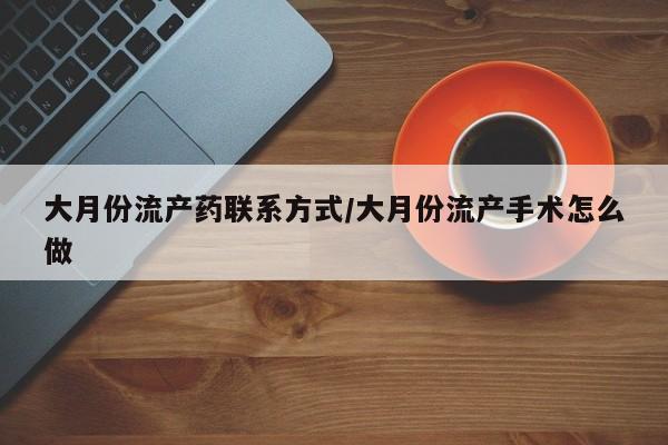网上如何购买堕胎药大月份流产药联系方式/大月份流产手术怎么做