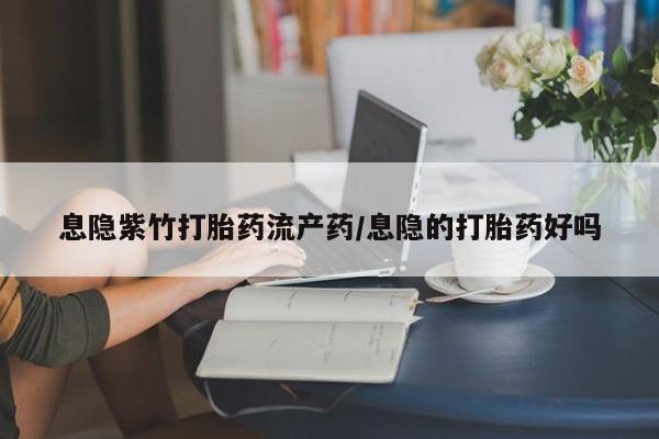 网上如何购买堕胎药息隐紫竹打胎药流产药/息隐的打胎药好吗