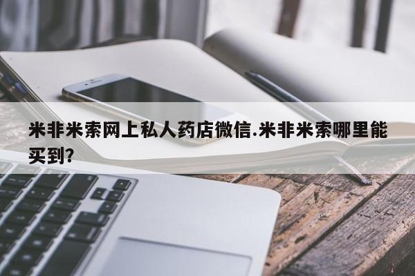 网上如何购买堕胎药米非米索网上私人药店微信.米非米索哪里能买到？