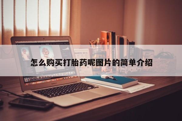 网上如何购买堕胎药怎么购买打胎药呢图片的简单介绍