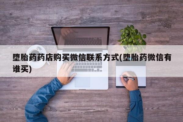网上如何购买堕胎药堕胎药药店购买微信联系方式(堕胎药微信有谁买)