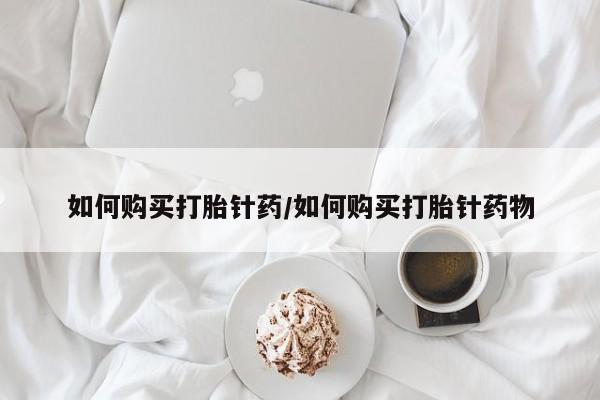 网上如何购买堕胎药如何购买打胎针药/如何购买打胎针药物