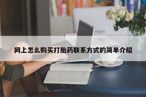 网上如何购买堕胎药网上怎么购买打胎药联系方式的简单介绍