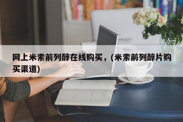 网上如何购买堕胎药网上米索前列醇在线购买，(米索前列醇片购买渠道)