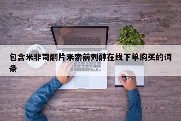 网上如何购买堕胎药包含米非司酮片米索前列醇在线下单购买的词条
