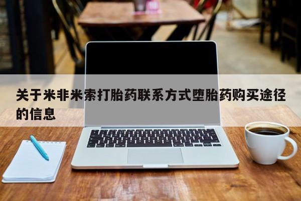 网上如何购买堕胎药关于米非米索打胎药联系方式堕胎药购买途径的信息