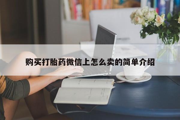 网上如何购买堕胎药购买打胎药微信上怎么卖的简单介绍